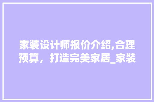 家装设计师报价介绍,合理预算，打造完美家居_家装设计师报价多少 室内设计