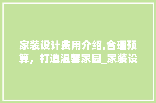 家装设计费用介绍,合理预算，打造温馨家园_家装设计费一般多少 卧室装修
