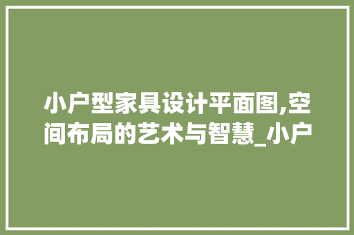 小户型家具设计平面图,空间布局的艺术与智慧_小户型家具设计平面图 家居装修