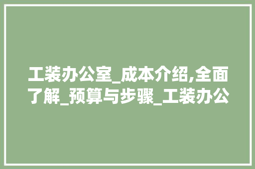 工装办公室_成本介绍,全面了解_预算与步骤_工装办公室_多少钱 地板材料
