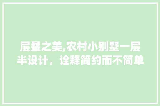 层叠之美,农村小别墅一层半设计，诠释简约而不简单的居住哲学_农村小别墅图片大全一层半 客厅装修