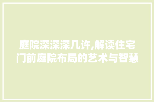 庭院深深深几许,解读住宅门前庭院布局的艺术与智慧_住宅门前庭院布局图解