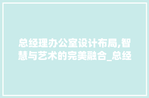 总经理办公室设计布局,智慧与艺术的完美融合_总经理办公室设计布局平面图 中式风格装饰