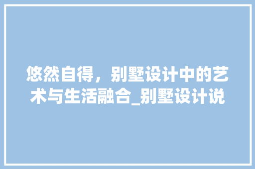 悠然自得，别墅设计中的艺术与生活融合_别墅设计说明100字图片 地板材料