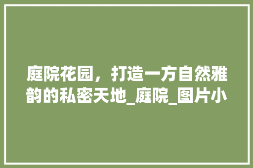 庭院花园，打造一方自然雅韵的私密天地_庭院_图片小花园
