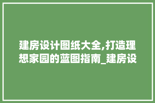 建房设计图纸大全,打造理想家园的蓝图指南_建房设计图纸大全 卧室装修