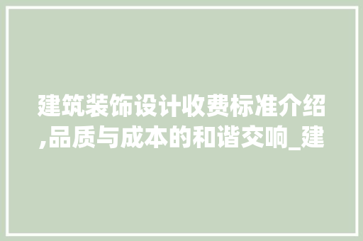 建筑装饰设计收费标准介绍,品质与成本的和谐交响_建筑装饰设计收费标准 家居装修