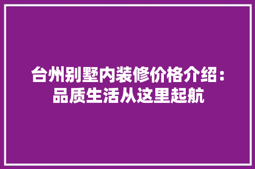 台州别墅内装修价格介绍：品质生活从这里起航