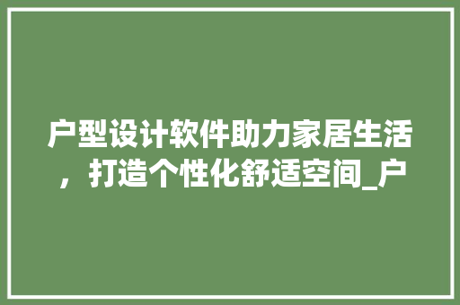 户型设计软件助力家居生活，打造个性化舒适空间_户型设计软件免费 中式风格装饰