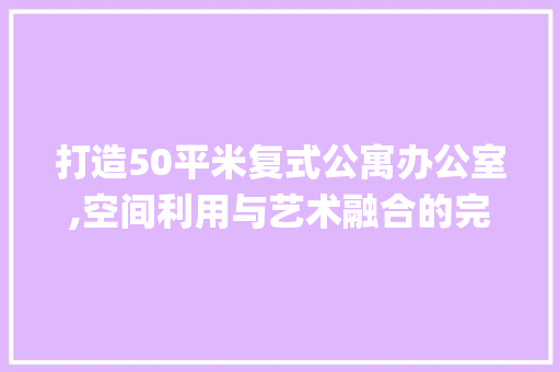 打造50平米复式公寓办公室,空间利用与艺术融合的完美演绎_50平米复式公寓办公室_ 木雕艺术