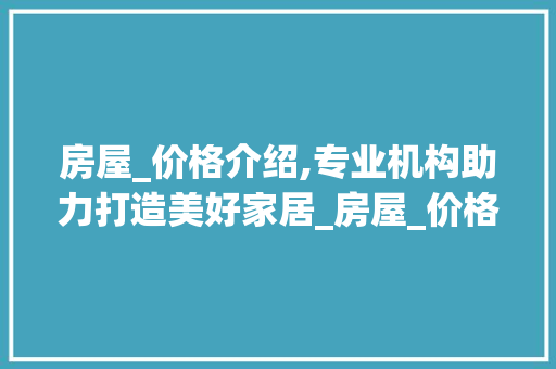 房屋_价格介绍,专业机构助力打造美好家居_房屋_价格介绍机构 地板材料