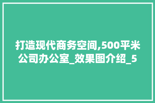 打造现代商务空间,500平米公司办公室_效果图介绍_500平米公司办公室_效果图 室内设计