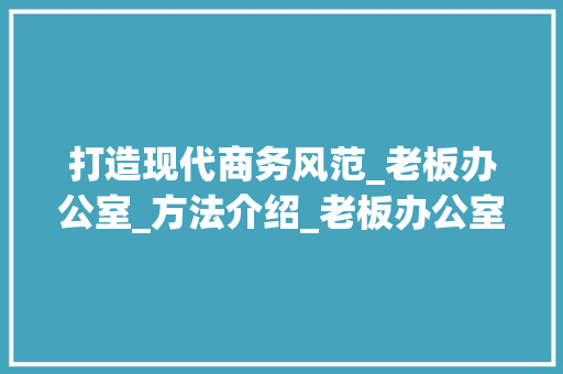 打造现代商务风范_老板办公室_方法介绍_老板办公室_方法设计图