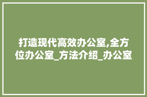 打造现代高效办公室,全方位办公室_方法介绍_办公室_方法ppt 木雕艺术