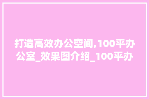 打造高效办公空间,100平办公室_效果图介绍_100平办公室_效果图