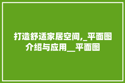 打造舒适家居空间,_平面图介绍与应用__平面图 木雕艺术