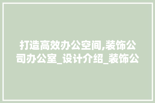 打造高效办公空间,装饰公司办公室_设计介绍_装饰公司办公室_设计 木雕艺术