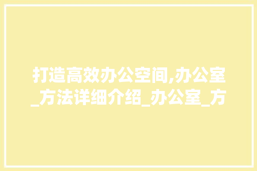 打造高效办公空间,办公室_方法详细介绍_办公室_方法汇报 中式风格装饰