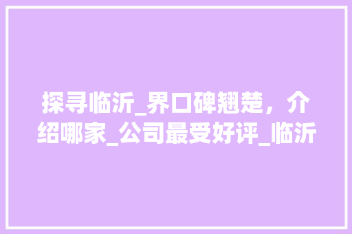 探寻临沂_界口碑翘楚，介绍哪家_公司最受好评_临沂_公司哪家口碑最好的 木雕艺术