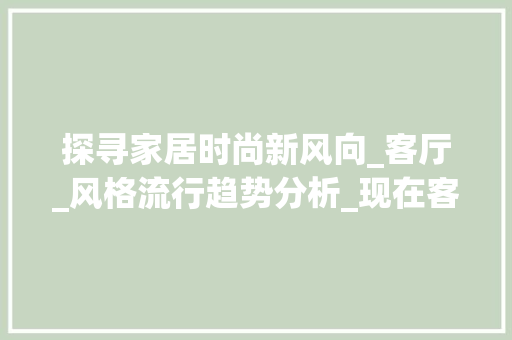 探寻家居时尚新风向_客厅_风格流行趋势分析_现在客厅流行什么_风格 家居装修