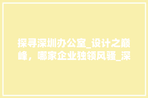 探寻深圳办公室_设计之巅峰，哪家企业独领风骚_深圳办公室_设计哪家好 软装设计