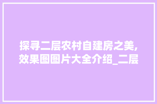 探寻二层农村自建房之美,效果图图片大全介绍_二层农村自建房效果图图片大全 木雕艺术