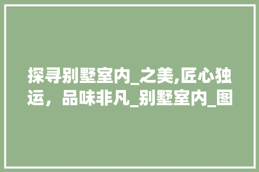 探寻别墅室内_之美,匠心独运，品味非凡_别墅室内_图片实拍 客厅装修