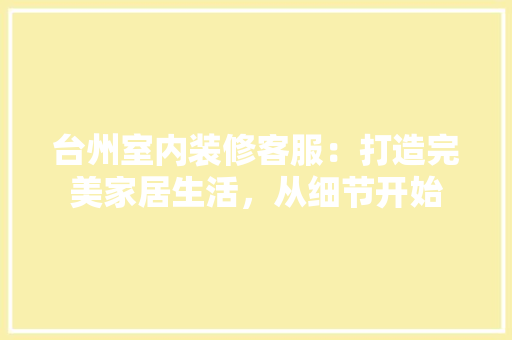 台州室内装修客服：打造完美家居生活，从细节开始 卧室装修