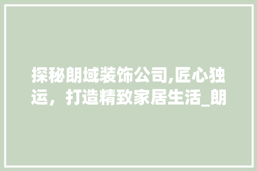 探秘朗域装饰公司,匠心独运，打造精致家居生活_朗域装饰公司地址 客厅装修