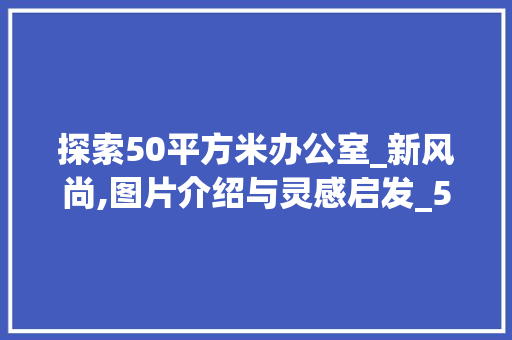 探索50平方米办公室_新风尚,图片介绍与灵感启发_50平方办公室_效果图片大全 现代风格装饰