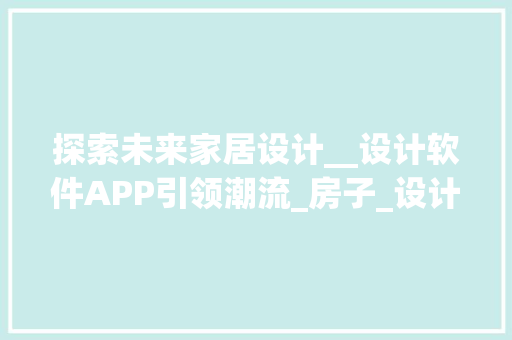 探索未来家居设计__设计软件APP引领潮流_房子_设计软件app 中式风格装饰
