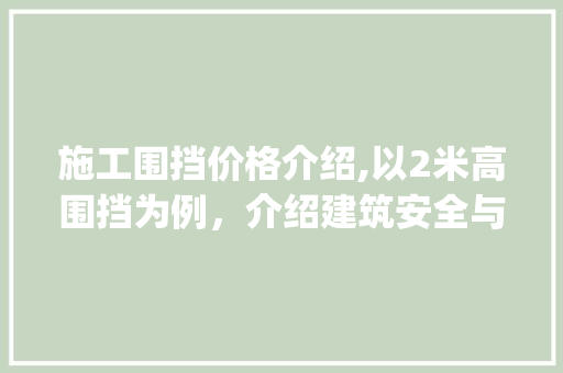 施工围挡价格介绍,以2米高围挡为例，介绍建筑安全与成本平衡之路_2米高施工围挡价格