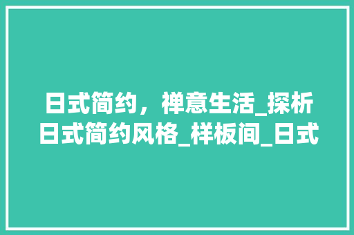 日式简约，禅意生活_探析日式简约风格_样板间_日式简约风格_样板间 中式风格装饰