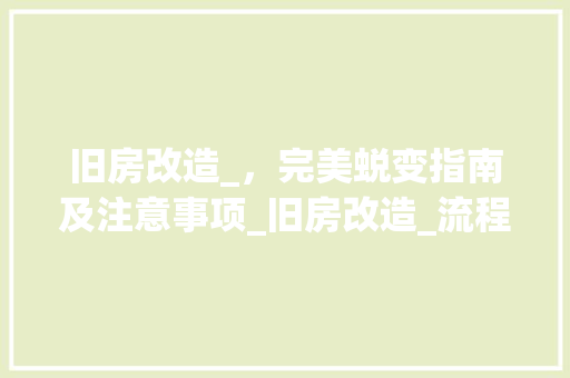 旧房改造_，完美蜕变指南及注意事项_旧房改造_流程及注意事项 家居装修