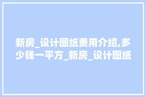 新房_设计图纸费用介绍,多少钱一平方_新房_设计图纸多少钱一平方 客厅装修