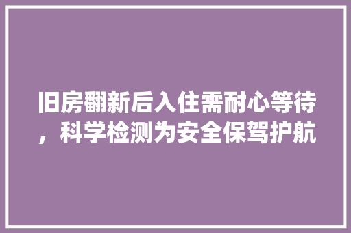 旧房翻新后入住需耐心等待，科学检测为安全保驾护航_旧房翻新_后需多久才能入住 客厅装修