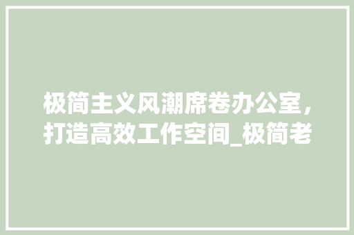 极简主义风潮席卷办公室，打造高效工作空间_极简老板办公室_风格效果图 卧室装修