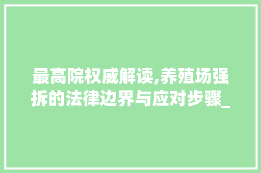 最高院权威解读,养殖场强拆的法律边界与应对步骤_最高院关于养殖场强拆的说明