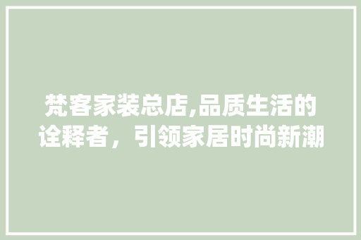 梵客家装总店,品质生活的诠释者，引领家居时尚新潮流_梵客家装总店 家居装修