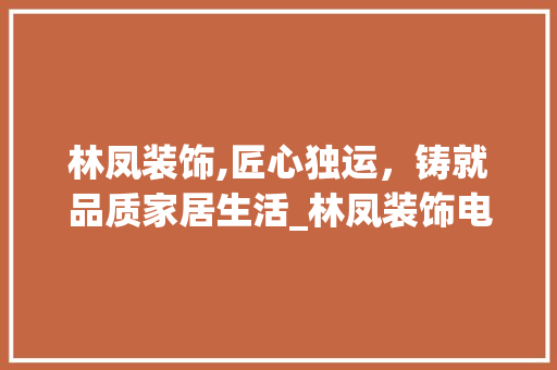 林凤装饰,匠心独运，铸就品质家居生活_林凤装饰电话号 软装设计