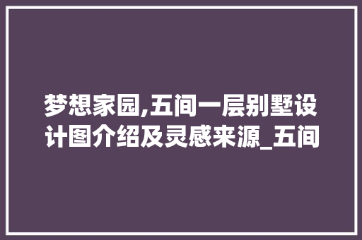 梦想家园,五间一层别墅设计图介绍及灵感来源_五间一层别墅设计图 现代风格装饰