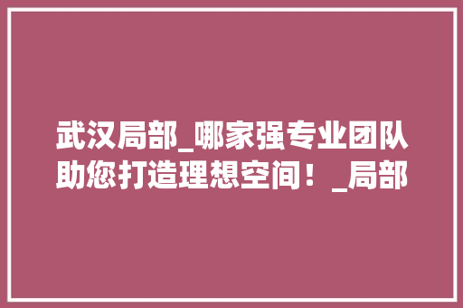 武汉局部_哪家强专业团队助您打造理想空间！_局部_找哪家武汉 卧室装修