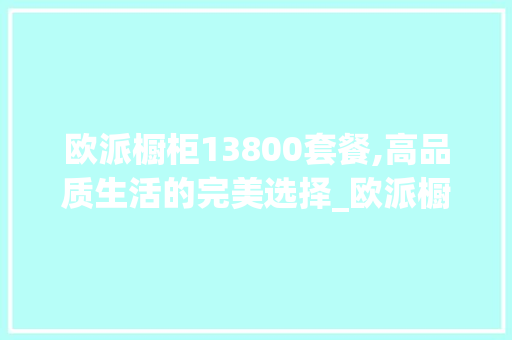 欧派橱柜13800套餐,高品质生活的完美选择_欧派橱柜13800套餐 中式风格装饰