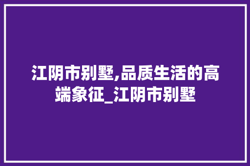 江阴市别墅,品质生活的高端象征_江阴市别墅 中式风格装饰