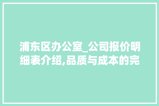 浦东区办公室_公司报价明细表介绍,品质与成本的完美平衡_浦东区办公室_公司报价明细表 卧室装修