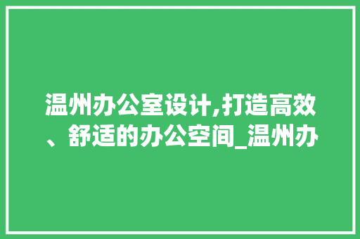 温州办公室设计,打造高效、舒适的办公空间_温州办公室设计办公室_