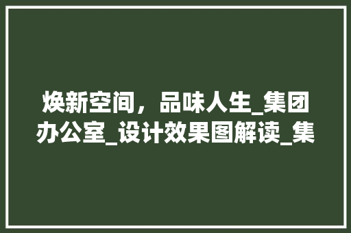 焕新空间，品味人生_集团办公室_设计效果图解读_集团办公室_设计效果图 卧室装修