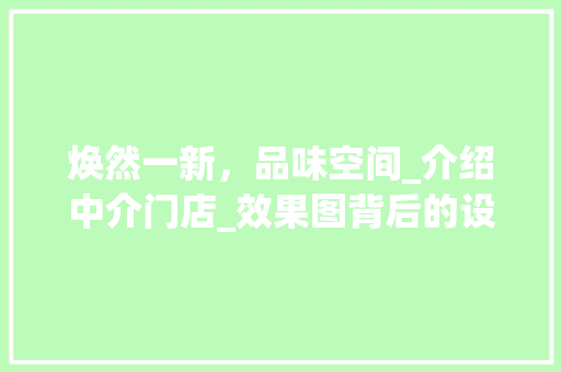 焕然一新，品味空间_介绍中介门店_效果图背后的设计理念_中介门店_效果图 软装设计