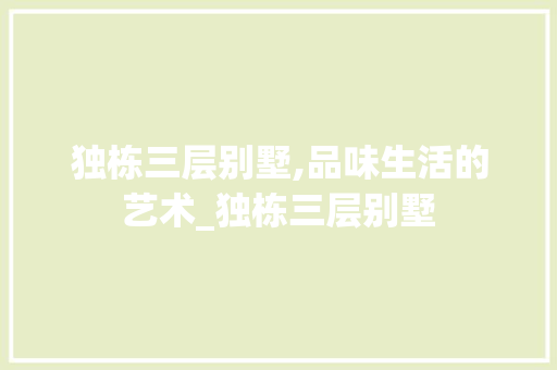 独栋三层别墅,品味生活的艺术_独栋三层别墅 室内设计