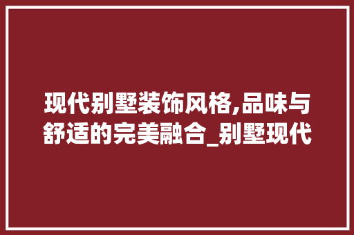 现代别墅装饰风格,品味与舒适的完美融合_别墅现代装饰风格效果图大全 卧室装修